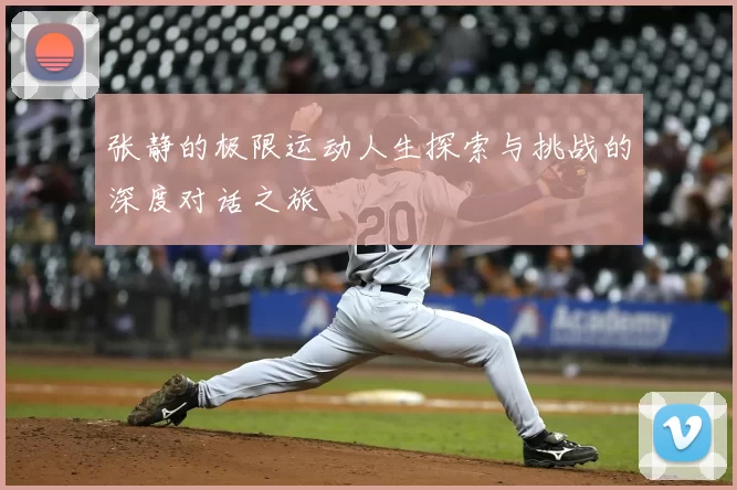 张静的极限运动人生探索与挑战的深度对话之旅