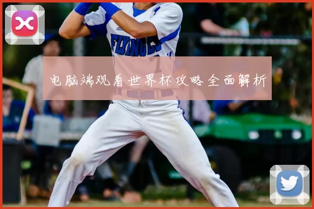 电脑端观看世界杯攻略全面解析