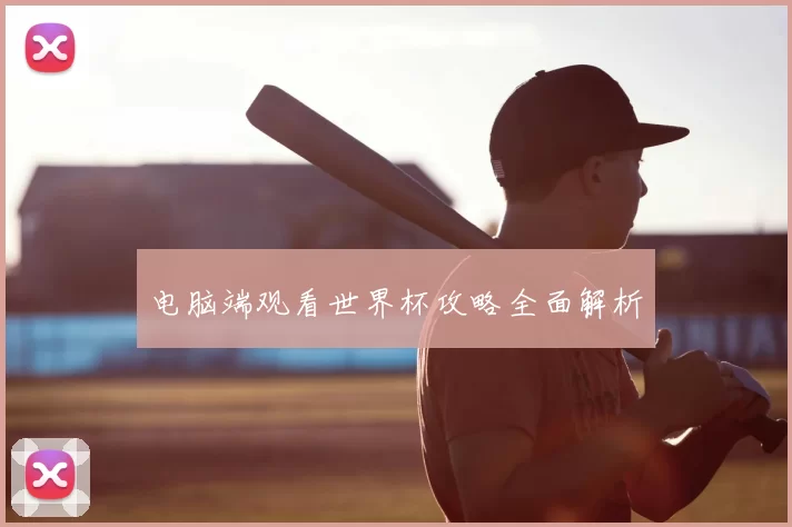 电脑端观看世界杯攻略全面解析