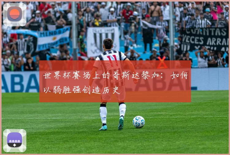 世界杯赛场上的哥斯达黎加：如何以弱胜强创造历史