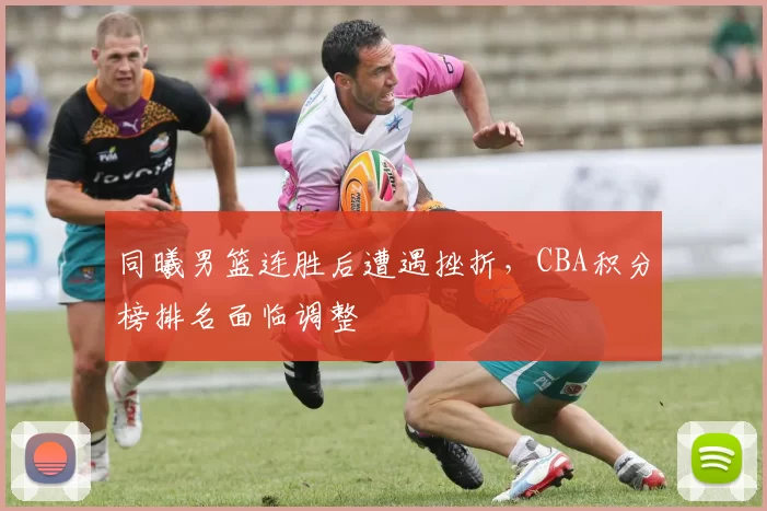 同曦男篮连胜后遭遇挫折，CBA积分榜排名面临调整