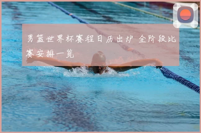 男篮世界杯赛程日历出炉 全阶段比赛安排一览