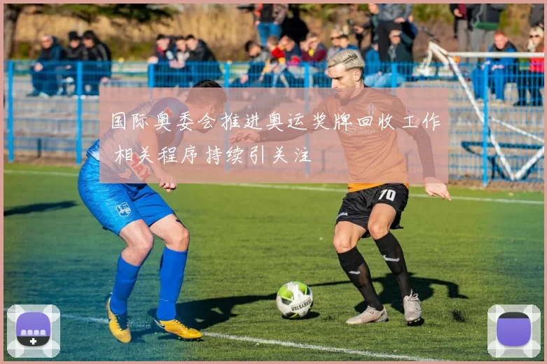 国际奥委会推进奥运奖牌回收工作 相关程序持续引关注