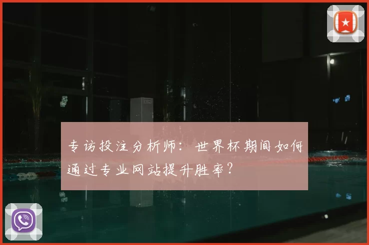 专访投注分析师：世界杯期间如何通过专业网站提升胜率？