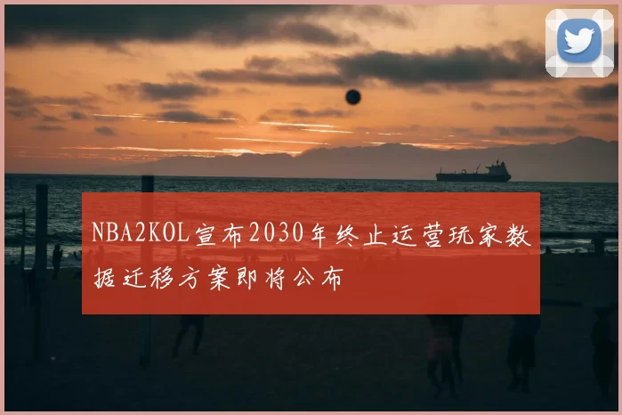 NBA2KOL宣布2030年终止运营玩家数据迁移方案即将公布