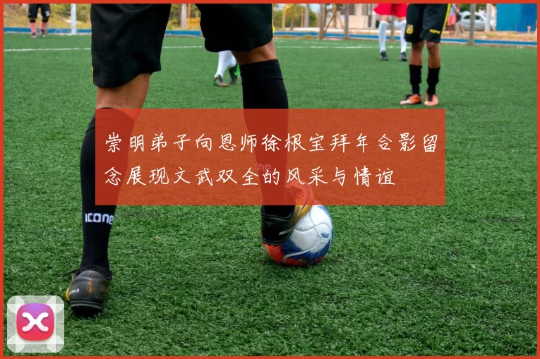 崇明弟子向恩师徐根宝拜年合影留念展现文武双全的风采与情谊