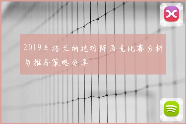 2019年格兰纳达对阵马竞比赛分析与推荐策略分享