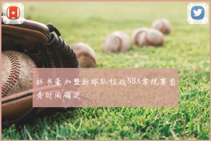 林书豪加盟新球队征战NBA常规赛首秀时间确定