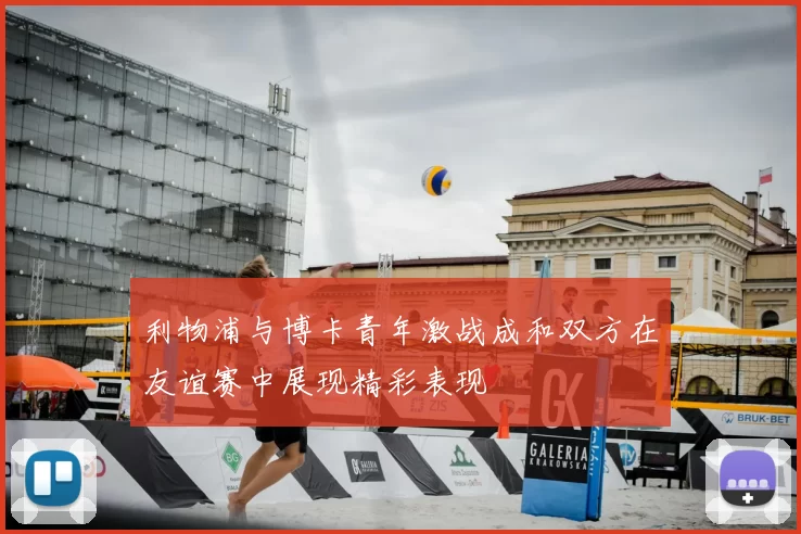 利物浦与博卡青年激战成和双方在友谊赛中展现精彩表现