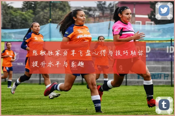 陈敏独家分享飞盘心得与技巧助你提升水平与乐趣