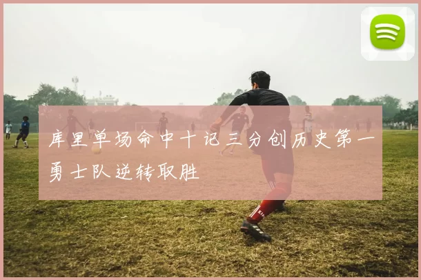 库里单场命中十记三分创历史第一勇士队逆转取胜