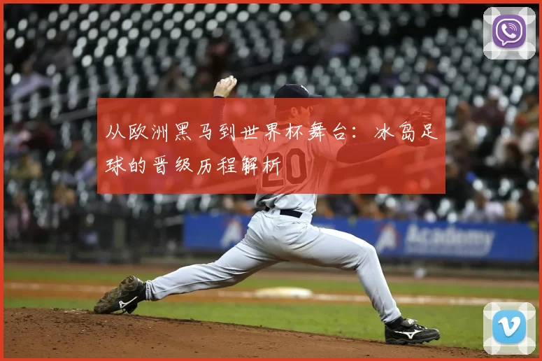 从欧洲黑马到世界杯舞台：冰岛足球的晋级历程解析