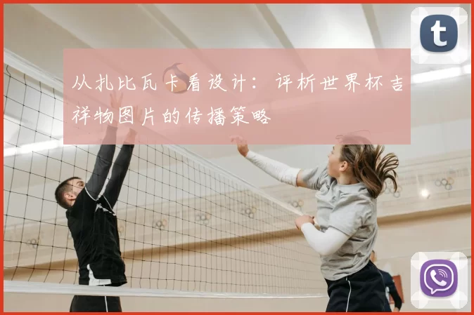 从扎比瓦卡看设计：评析世界杯吉祥物图片的传播策略