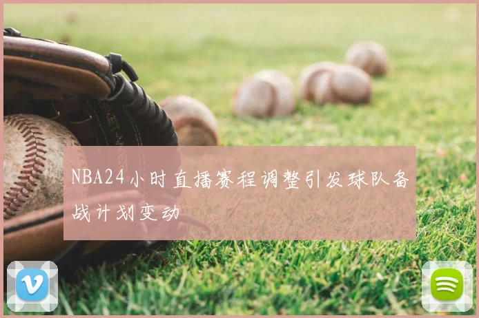 NBA24小时直播赛程调整引发球队备战计划变动