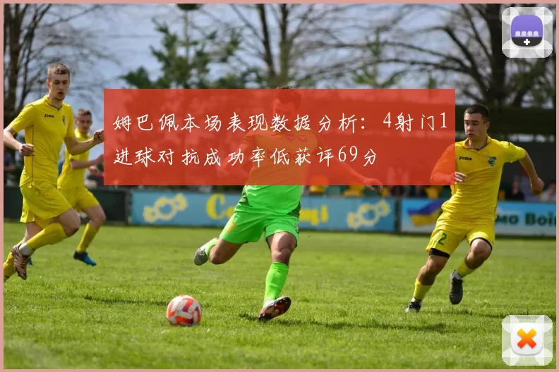 姆巴佩本场表现数据分析：4射门1进球对抗成功率低获评69分