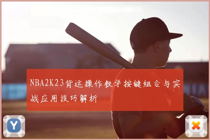 NBA2K23背运操作教学按键组合与实战应用技巧解析