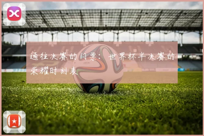 通往决赛的门票：世界杯半决赛的荣耀时刻表