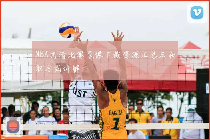 NBA高清比赛录像下载资源汇总及获取方式详解