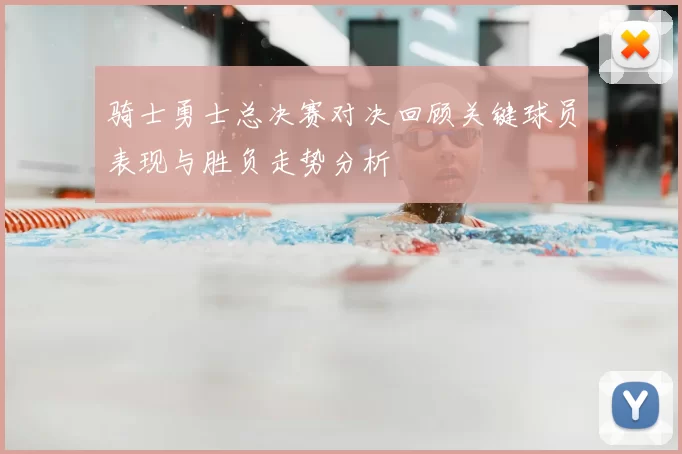 骑士勇士总决赛对决回顾关键球员表现与胜负走势分析