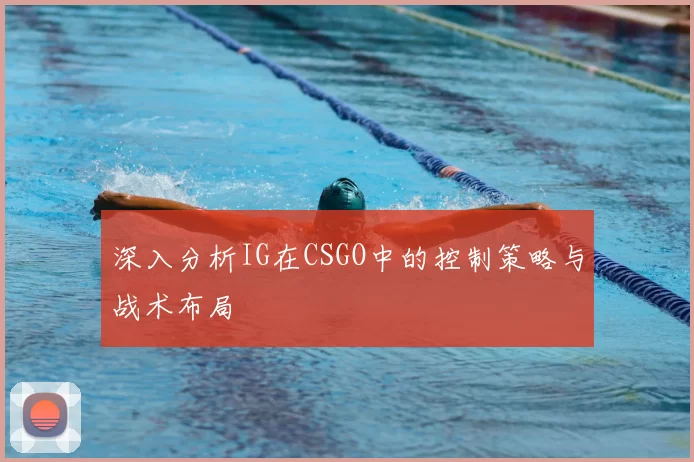 深入分析IG在CSGO中的控制策略与战术布局